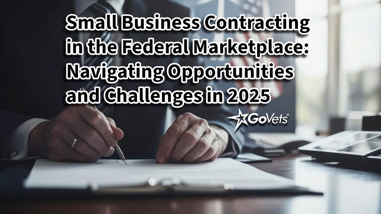 Small Business Contracting in the Federal Marketplace - Navigating Opportunities and Challenges in 2025 - GoVets
